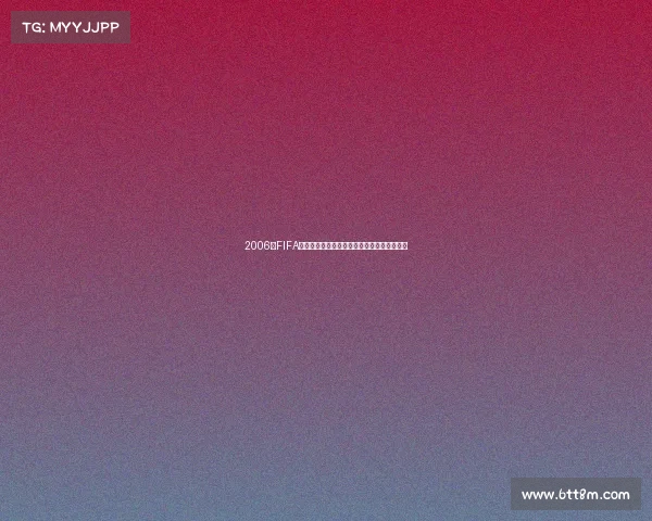 2006年FIFA世界杯经典回顾与绿茵传奇瞬间全景解析盛宴